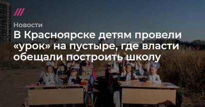 В Красноярске детям провели «урок» на пустыре, где власти обещали построить школу