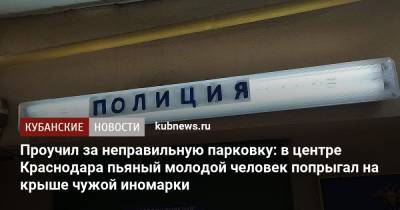 Проучил за неправильную парковку: в центре Краснодара пьяный молодой человек попрыгал на крыше чужой иномарки