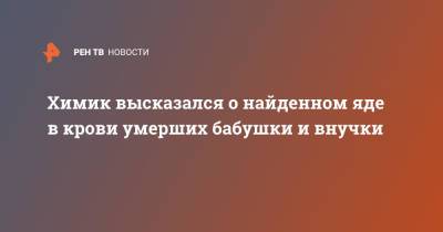 Химик высказался о найденном яде в крови умерших бабушки и внучки