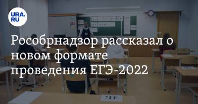 Рособрнадзор рассказал о новом формате проведения ЕГЭ-2022