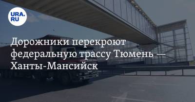Дорожники перекроют федеральную трассу Тюмень — Ханты-Мансийск