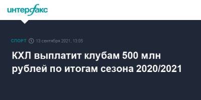 КХЛ выплатит клубам 500 млн рублей по итогам сезона 2020/2021