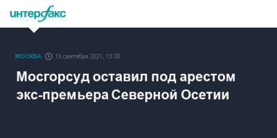 Мосгорсуд оставил под арестом экс-премьера Северной Осетии