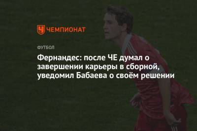Фернандес: после ЧЕ думал о завершении карьеры в сборной, уведомил Бабаева о своём решении