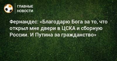 Фернандес: «Благодарю Бога за то, что открыл мне двери в ЦСКА и сборную России. И Путина за гражданство»