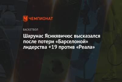 Шарунас Ясикявичюс высказался после потери «Барселоной» лидерства +19 против «Реала»