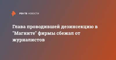 Глава проводившей дезинсекцию в "Магните" фирмы сбежал от журналистов - ren.tv - Москва - Климовск