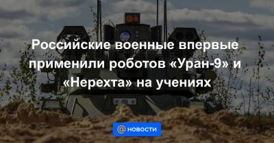 Российские военные впервые применили роботов «Уран-9» и «Нерехта» на учениях