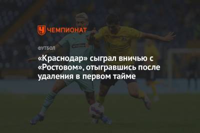 «Краснодар» сыграл вничью с «Ростовом», отыгравшись после удаления в первом тайме