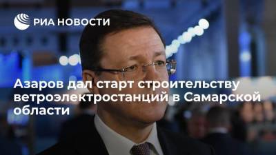 Глава Самарской области Азаров дал старт строительству комплекса ветроэлектростанций