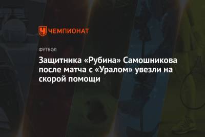 Защитника «Рубина» Самошникова после матча с «Уралом» увезли на скорой помощи