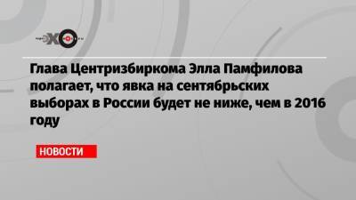 Глава Центризбиркома Элла Памфилова полагает, что явка на сентябрьских выборах в России будет не ниже, чем в 2016 году