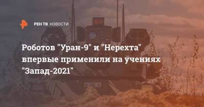 Роботов "Уран-9" и "Нерехта" впервые применили на учениях "Запад-2021"