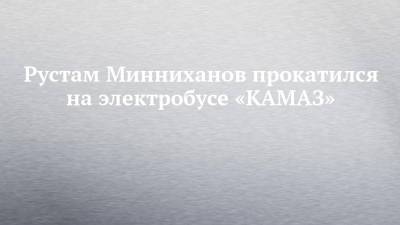 Рустам Минниханов прокатился на электробусе «КАМАЗ»
