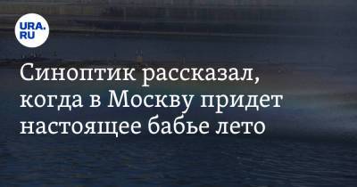 Синоптик рассказал, когда в Москву придет настоящее бабье лето