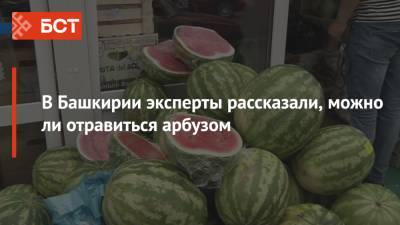 В Башкирии эксперты рассказали, можно ли отравиться арбузом