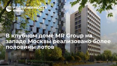 В клубном доме MR Group на западе Москвы реализовано более половины лотов