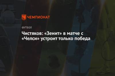Чистяков: «Зенит» в матче с «Челси» устроит только победа