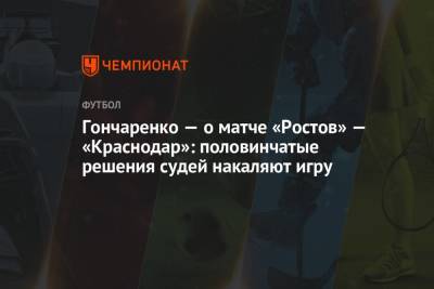 Гончаренко – о матче «Ростов» – «Краснодар»: половинчатые решения судей накаляют игру