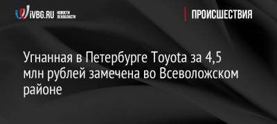 Угнанная в Петербурге Toyota за 4,5 млн рублей замечена во Всеволожском районе