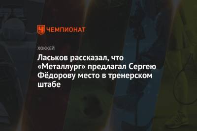 Ласьков рассказал, что «Металлург» предлагал Сергею Фёдорову место в тренерском штабе