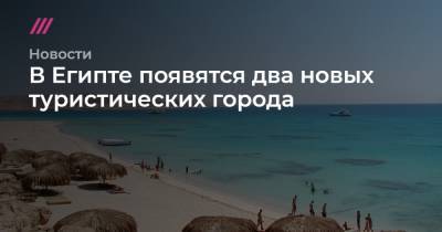 В Египте появятся два новых туристических города