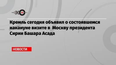 Кремль сегодня объявил о состоявшемся накануне визите в Москву президента Сирии Башара Асада