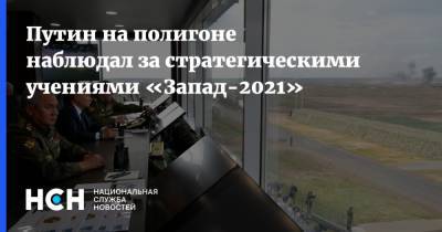 Путин на полигоне наблюдал за стратегическими учениями «Запад-2021»