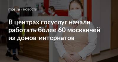 В центрах госуслуг начали работать более 60 москвичей из домов-интернатов