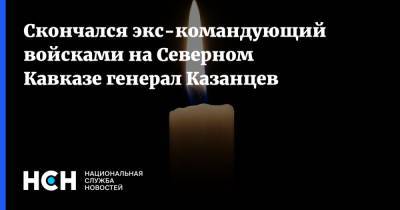 Скончался экс-командующий войсками на Северном Кавказе генерал Казанцев