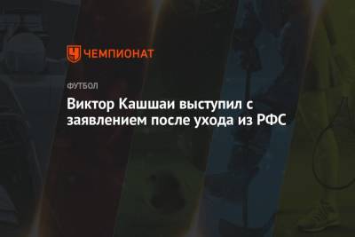 Виктор Кашшаи - Виктор Кашшаи выступил с заявлением после ухода из РФС - championat.com - Россия