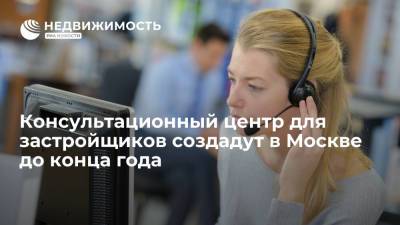 Консультационный центр для застройщиков появится в Москве до конца года