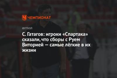 С. Гатагов: игроки «Спартака» сказали, что сборы с Руем Виторией – самые лёгкие в их жизни
