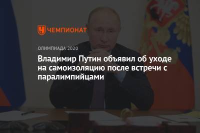 Владимир Путин объявил об уходе на самоизоляцию после встречи с паралимпийцами