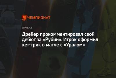 Дрейер прокомментировал свой дебют за «Рубин». Игрок оформил хет-трик в матче с «Уралом»