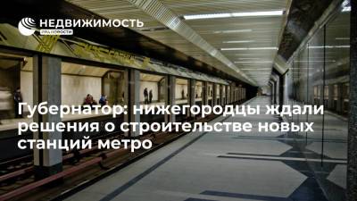 Нижегородцы ждали решения о строительстве новых станций метро, заявил губернатор