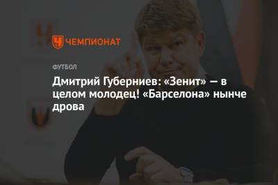 Дмитрий Губерниев: «Зенит» — в целом молодец! «Барселона» нынче дрова