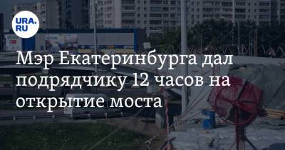 Мэр Екатеринбурга дал подрядчику 12 часов на открытие моста