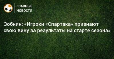 Зобнин: «Игроки «Спартака» признают свою вину за результаты на старте сезона»