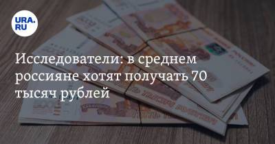 Исследователи: в среднем россияне хотят получать 70 тысяч рублей