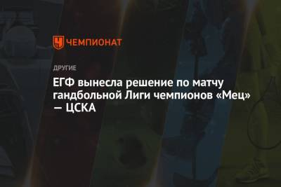 ЕГФ вынесла решение по матчу гандбольной Лиги чемпионов «Мец» — ЦСКА