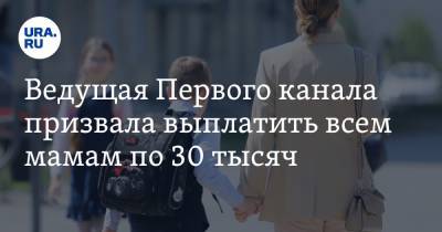 Ведущая Первого канала призвала выплатить всем мамам по 30 тысяч