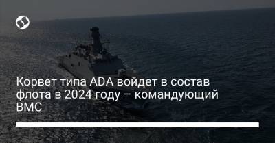 Корвет типа ADA войдет в состав флота в 2024 году – командующий ВМС