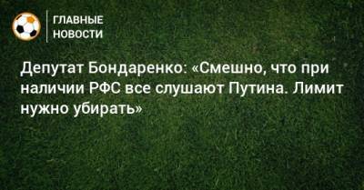 Депутат Бондаренко: «Смешно, что при наличии РФС все слушают Путина. Лимит нужно убирать»