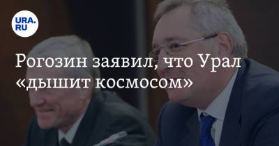 Рогозин заявил, что Урал «дышит космосом»