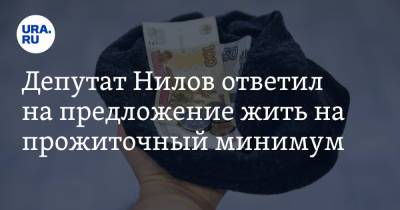 Депутат Нилов ответил на предложение жить на прожиточный минимум. «Это мизер»
