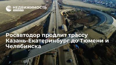 Продлевать трассу Казань-Екатеринбург до Тюмени и Челябинска будет Росавтодор