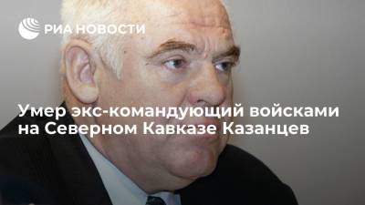 Юлий Насулин - Умер бывший командующий объединенной группировкой войск на Северном Кавказе Казанцев - ria.ru - Россия - Краснодар - респ. Дагестан - респ. Чечня - Ростов-На-Дону - округ Южный