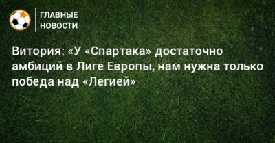 Витория: «У «Спартака» достаточно амбиций в Лиге Европы, нам нужна только победа над «Легией»