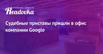 Судебные приставы пришли в офис компании Google - readovka.news - Москва - Россия - США